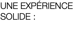 UNE EXPÉRIENCE SOLIDE : LA CLÉ DE VOTRE SUCCÈS